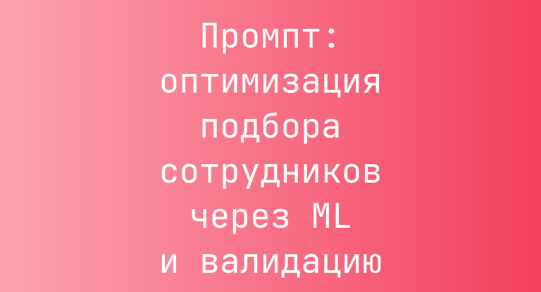 Промпт: оптимизация подбора сотрудников через ML и валидацию
