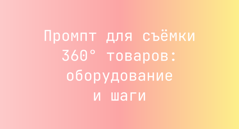 Промпт для съёмки 360° товаров: оборудование и шаги