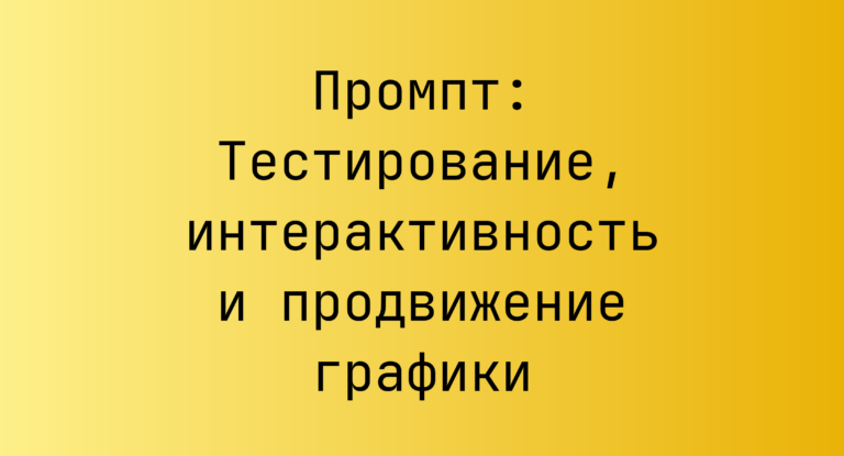 Промпт: Тестирование, интерактивность и продвижение графики