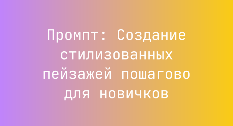 Промпт: Создание стилизованных пейзажей пошагово для новичков