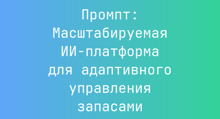 Промпт: Масштабируемая ИИ-платформа для адаптивного управления запасами
