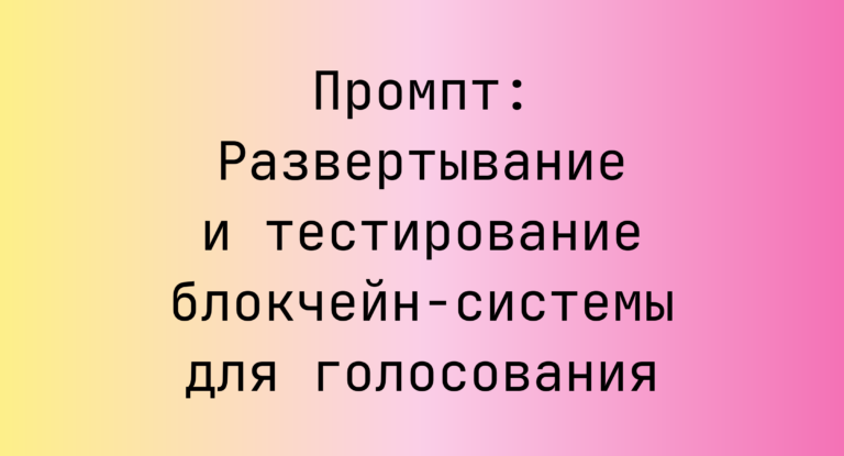 Промпт: Развертывание и тестирование блокчейн-системы для голосования