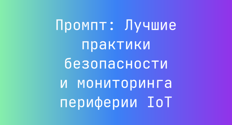 Промпт: Лучшие практики безопасности и мониторинга периферии IoT