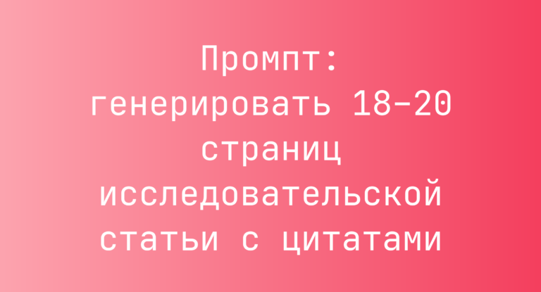 Промпт: генерировать 18–20 страниц исследовательской статьи с цитатами