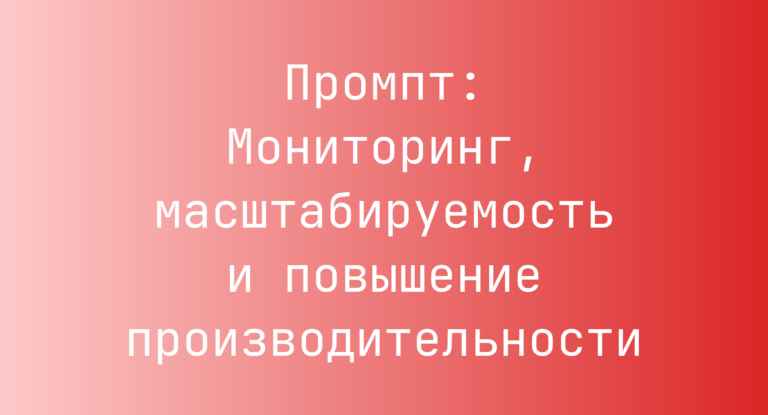 Промпт: Мониторинг, масштабируемость и повышение производительности