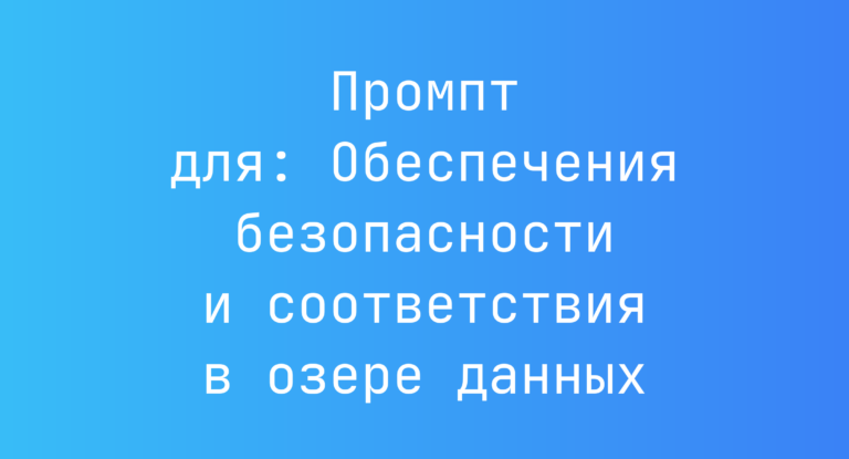 Промпт для: Обеспечения безопасности и соответствия в озере данных