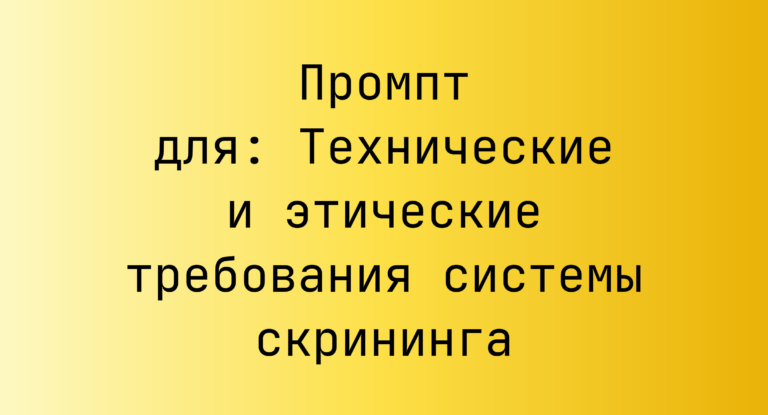 Промпт для: Технические и этические требования системы скрининга