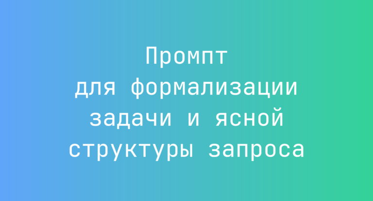 Промпт для формализации задачи и ясной структуры запроса