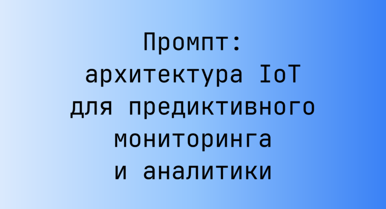 Промпт: архитектура IoT для предиктивного мониторинга и аналитики