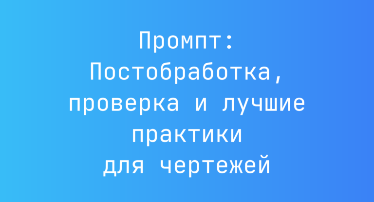 Промпт: Постобработка, проверка и лучшие практики для чертежей