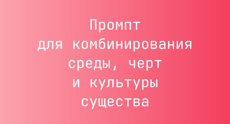 Промпт для комбинирования среды, черт и культуры существа