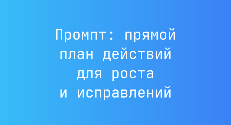 Промпт: прямой план действий для роста и исправлений