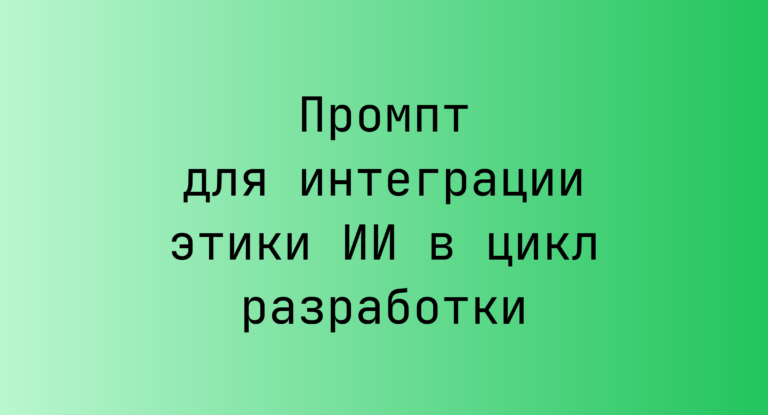 Промпт для интеграции этики ИИ в цикл разработки