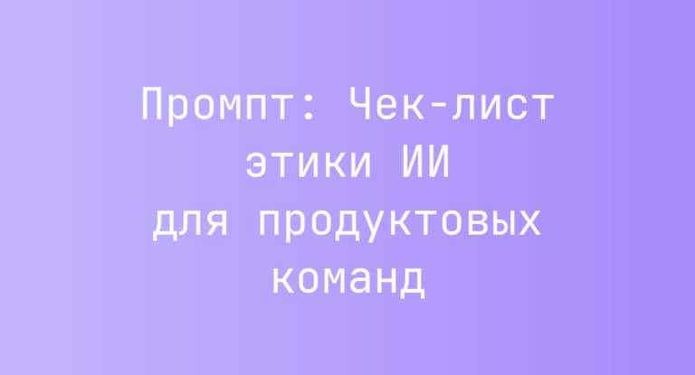 Промпт: Чек-лист этики ИИ для продуктовых команд