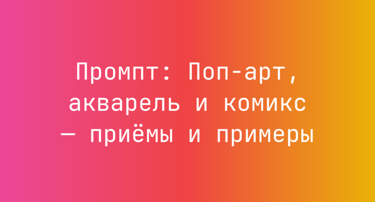 Промпт: Поп‑арт, акварель и комикс — приёмы и примеры