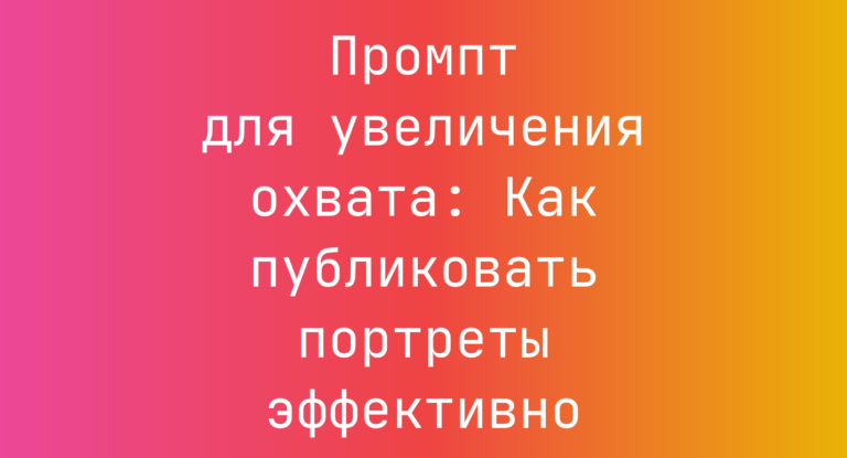 Промпт для увеличения охвата: Как публиковать портреты эффективно