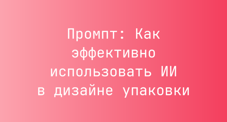 Промпт: Как эффективно использовать ИИ в дизайне упаковки