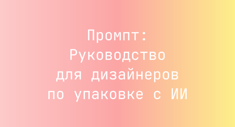 Промпт: Руководство для дизайнеров по упаковке с ИИ