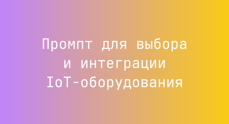 Промпт для выбора и интеграции IoT-оборудования