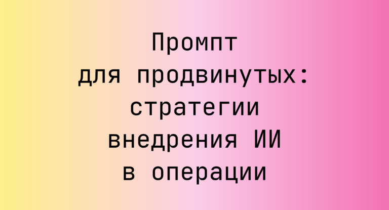 Промпт для продвинутых: стратегии внедрения ИИ в операции