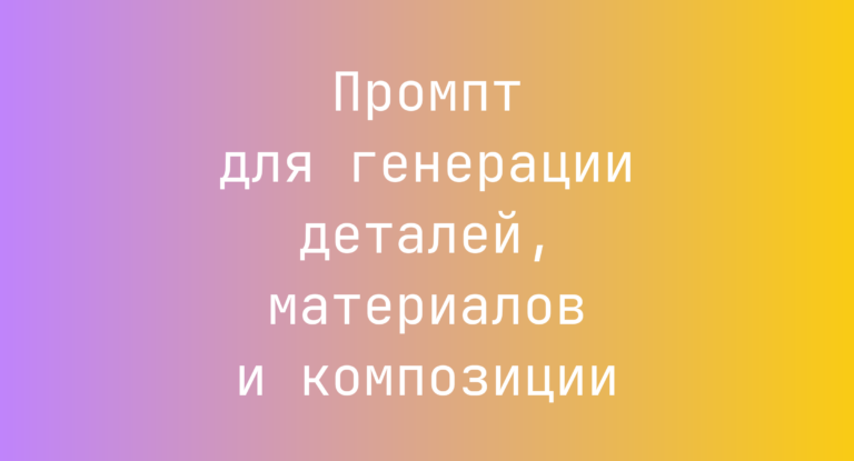 Промпт для генерации деталей, материалов и композиции