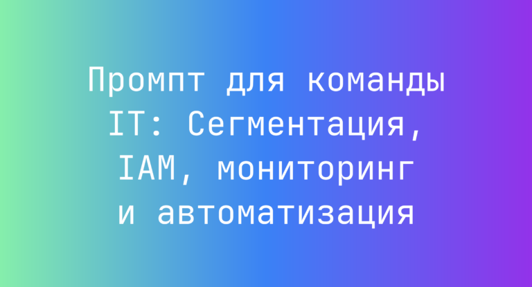 Промпт для команды IT: Сегментация, IAM, мониторинг и автоматизация