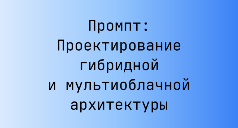 Промпт: Проектирование гибридной и мультиоблачной архитектуры