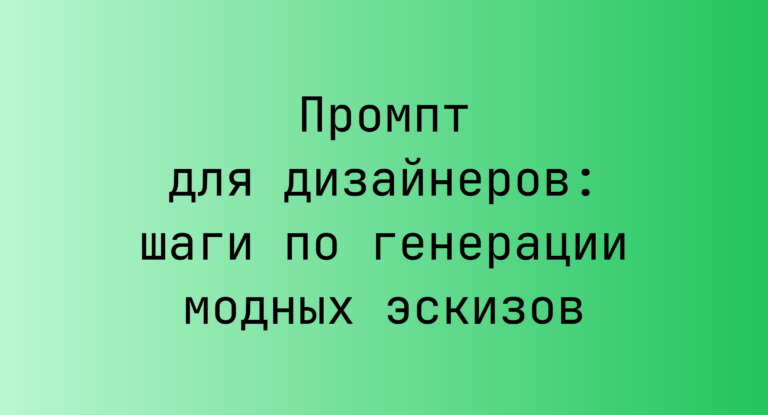 Промпт для дизайнеров: шаги по генерации модных эскизов