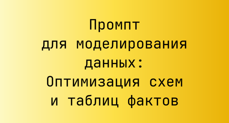 Промпт для моделирования данных: Оптимизация схем и таблиц фактов