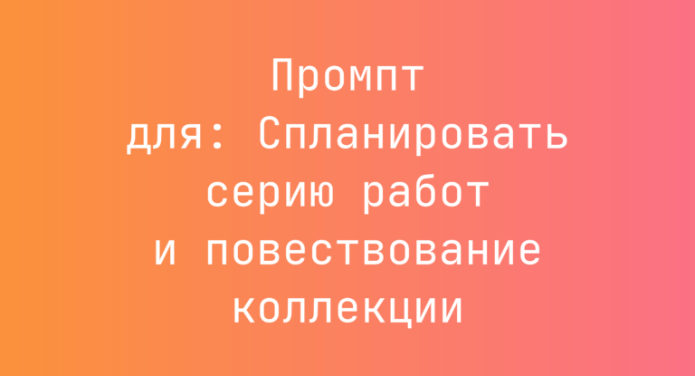Промпт для: Спланировать серию работ и повествование коллекции
