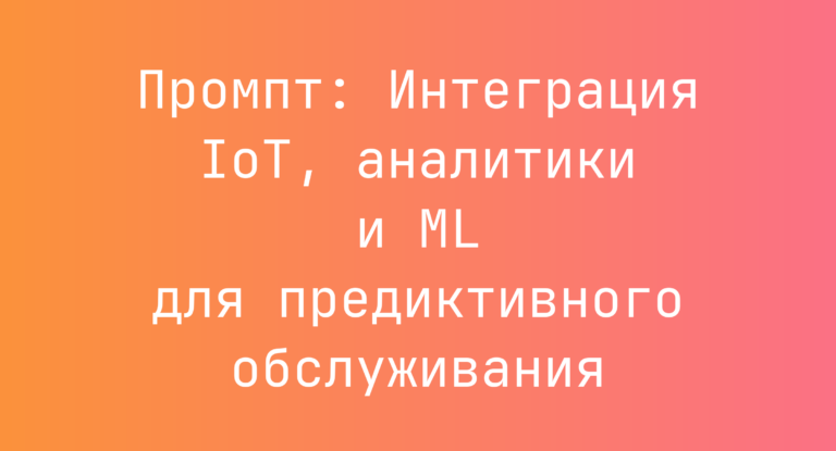 Промпт: Интеграция IoT, аналитики и ML для предиктивного обслуживания