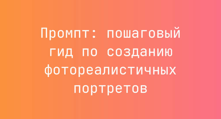 Промпт: пошаговый гид по созданию фотореалистичных портретов