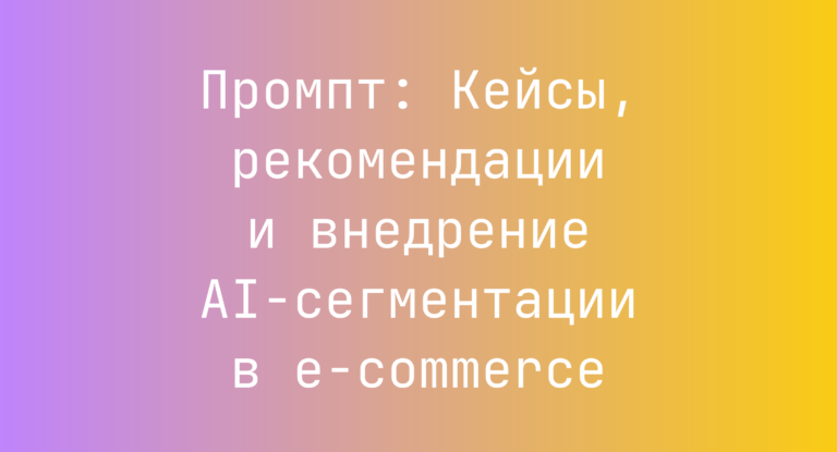 Промпт: Кейсы, рекомендации и внедрение AI‑сегментации в e‑commerce