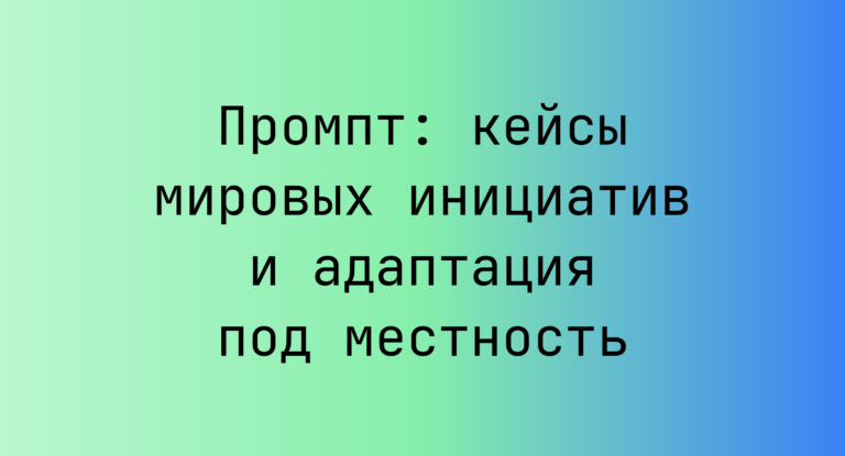 Промпт: кейсы мировых инициатив и адаптация под местность