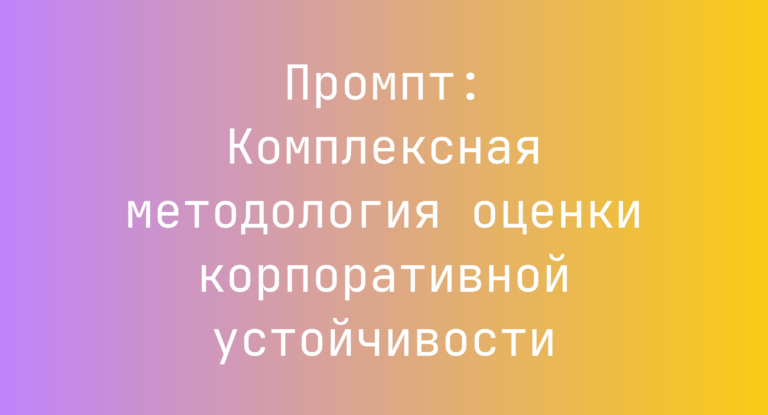 Промпт: Комплексная методология оценки корпоративной устойчивости