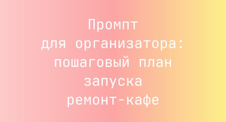 Промпт для организатора: пошаговый план запуска ремонт-кафе