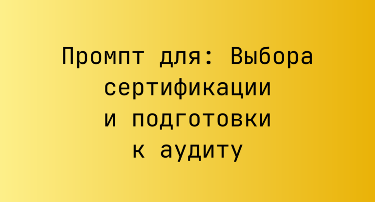 Промпт для: Выбора сертификации и подготовки к аудиту