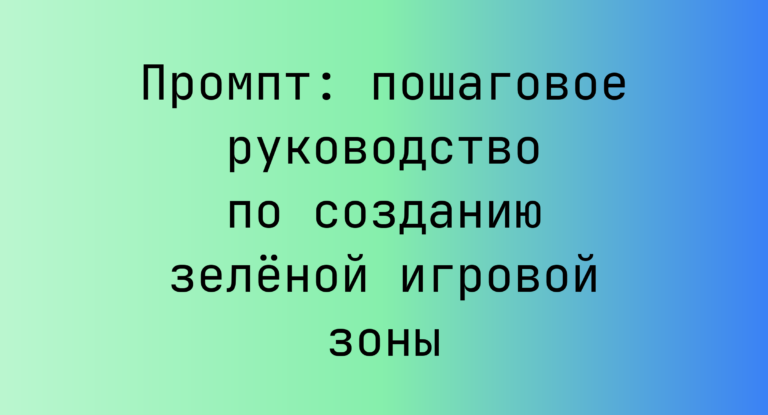Промпт: пошаговое руководство по созданию зелёной игровой зоны