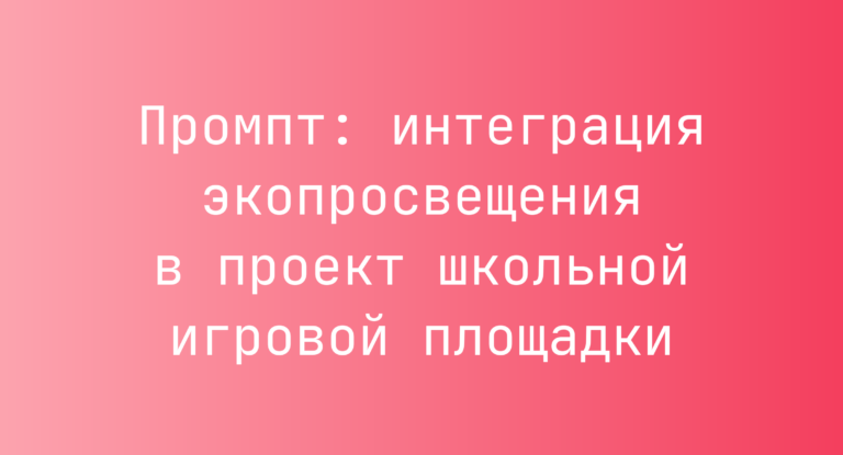 Промпт: интеграция экопросвещения в проект школьной игровой площадки
