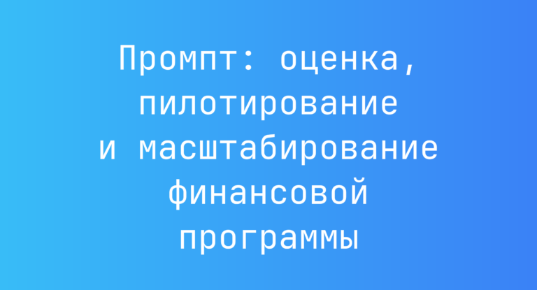 Промпт: оценка, пилотирование и масштабирование финансовой программы