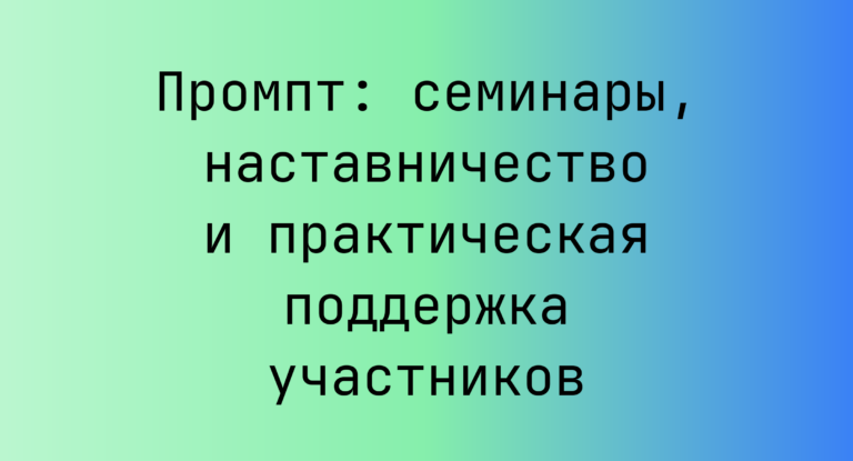 Промпт: семинары, наставничество и практическая поддержка участников