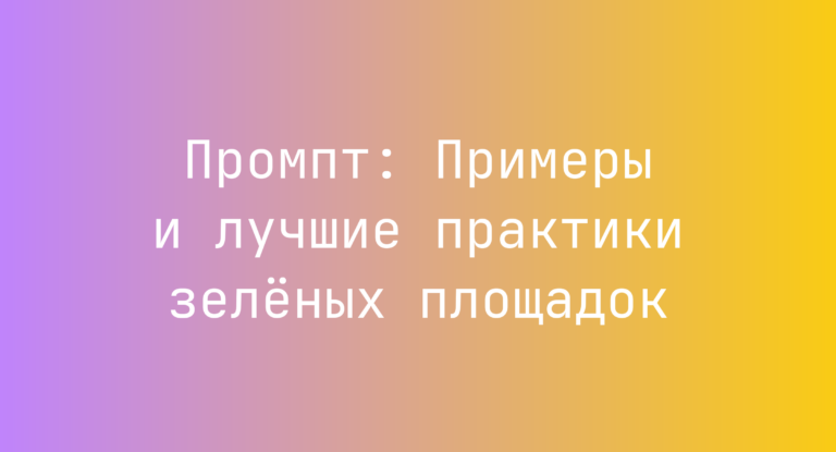 Промпт: Примеры и лучшие практики зелёных площадок