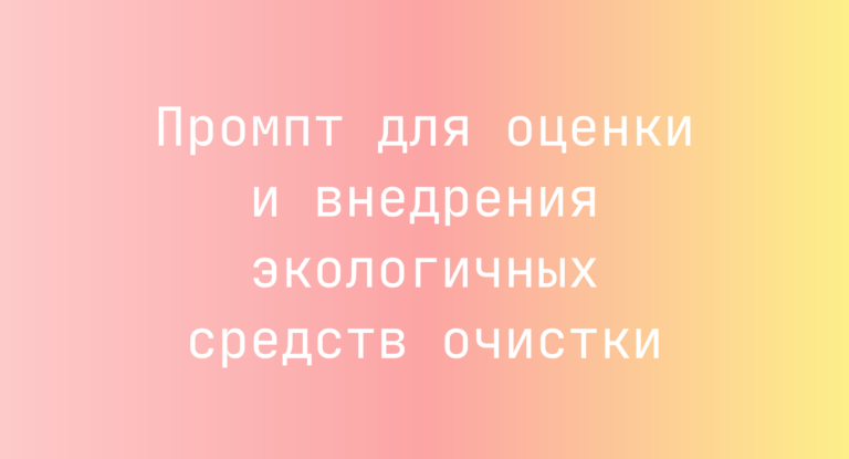 Промпт для оценки и внедрения экологичных средств очистки