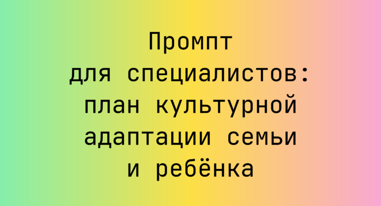 Промпт для специалистов: план культурной адаптации семьи и ребёнка