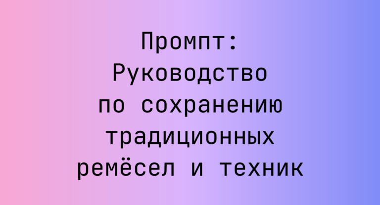 Промпт: Руководство по сохранению традиционных ремёсел и техник