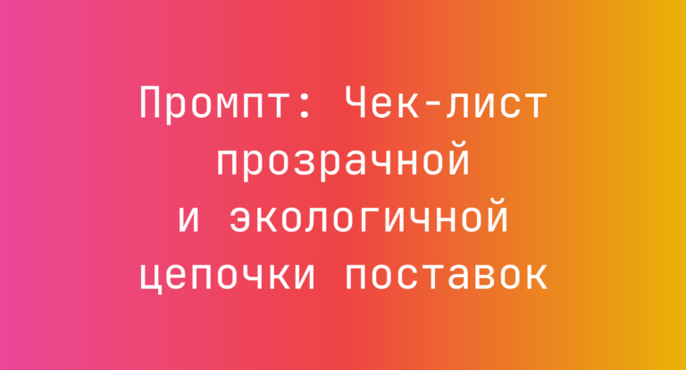 Промпт: Чек-лист прозрачной и экологичной цепочки поставок