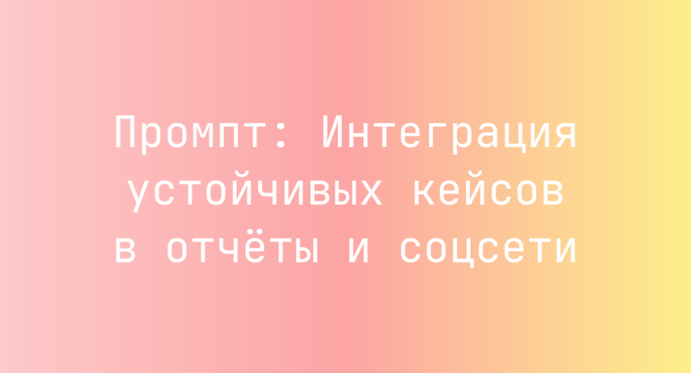 Промпт: Интеграция устойчивых кейсов в отчёты и соцсети