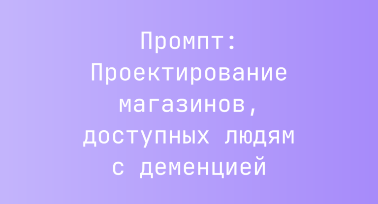 Промпт: Проектирование магазинов, доступных людям с деменцией