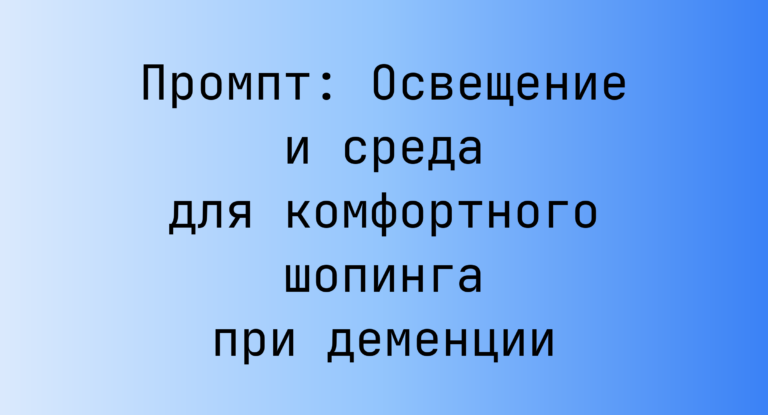 Промпт: Освещение и среда для комфортного шопинга при деменции