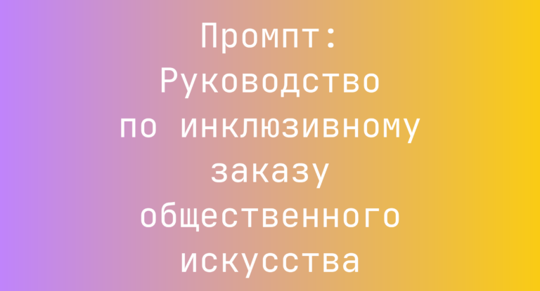 Промпт: Руководство по инклюзивному заказу общественного искусства